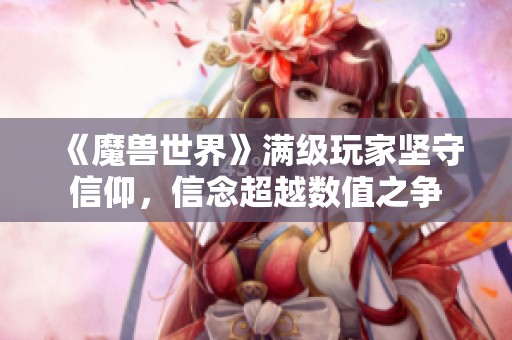 《魔兽世界》满级玩家坚守信仰，信念超越数值之争