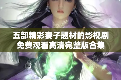 五部精彩妻子题材的影视剧免费观看高清完整版合集