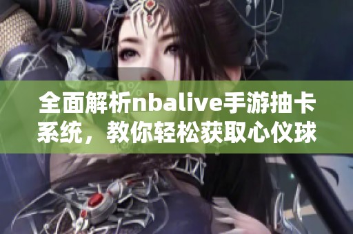 全面解析nbalive手游抽卡系统，教你轻松获取心仪球员技巧