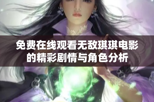 免费在线观看无敌琪琪电影的精彩剧情与角色分析