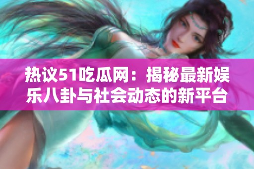 热议51吃瓜网：揭秘最新娱乐八卦与社会动态的新平台