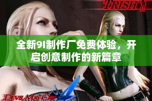 全新9I制作厂免费体验，开启创意制作的新篇章