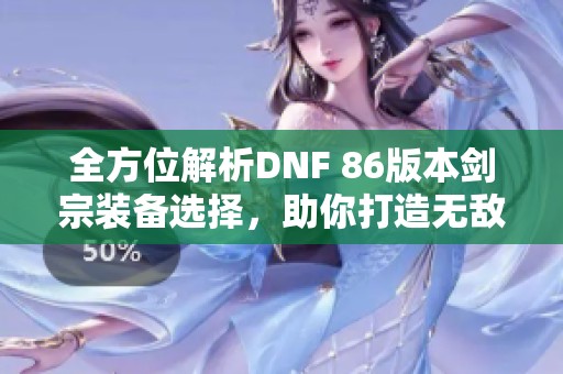 全方位解析DNF 86版本剑宗装备选择，助你打造无敌剑宗！