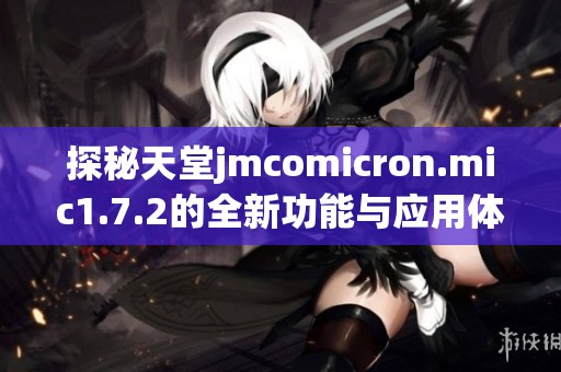 探秘天堂jmcomicron.mic1.7.2的全新功能与应用体验