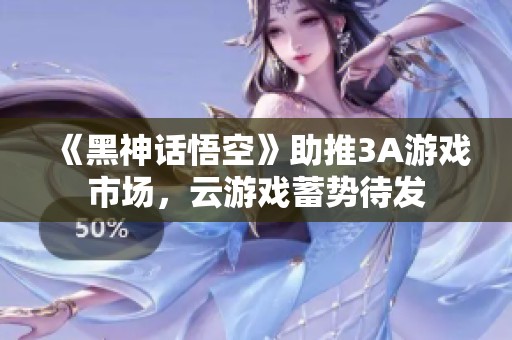 《黑神话悟空》助推3A游戏市场，云游戏蓄势待发