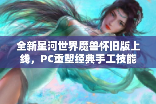 全新星河世界魔兽怀旧版上线，PC重塑经典手工技能体验