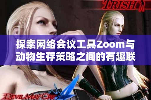 探索网络会议工具Zoom与动物生存策略之间的有趣联系