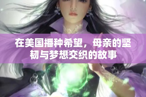 在美国播种希望，母亲的坚韧与梦想交织的故事