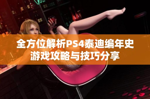 全方位解析PS4泰迪编年史游戏攻略与技巧分享