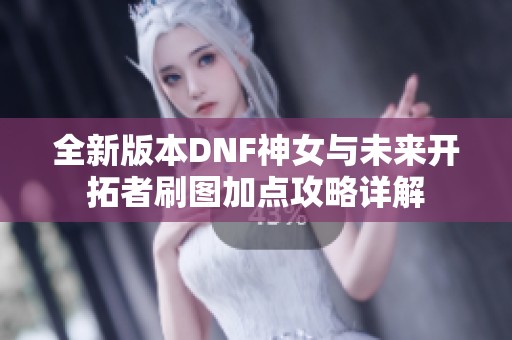 全新版本DNF神女与未来开拓者刷图加点攻略详解