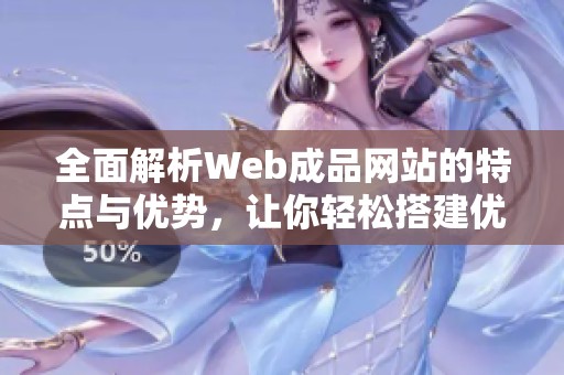 全面解析Web成品网站的特点与优势，让你轻松搭建优质平台