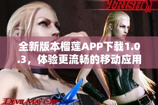 全新版本榴莲APP下载1.0.3，体验更流畅的移动应用服务