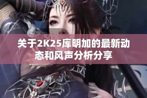 关于2K25库明加的最新动态和风声分析分享