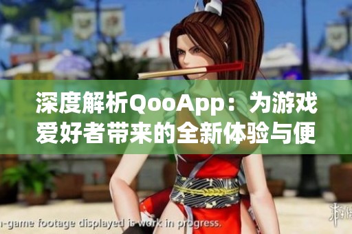 深度解析QooApp：为游戏爱好者带来的全新体验与便利