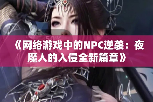 《网络游戏中的NPC逆袭：夜魔人的入侵全新篇章》