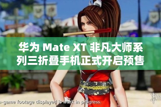 华为 Mate XT 非凡大师系列三折叠手机正式开启预售