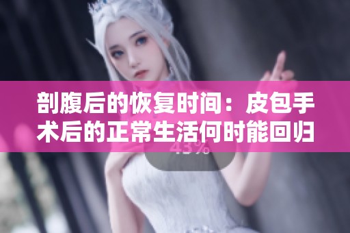 剖腹后的恢复时间：皮包手术后的正常生活何时能回归