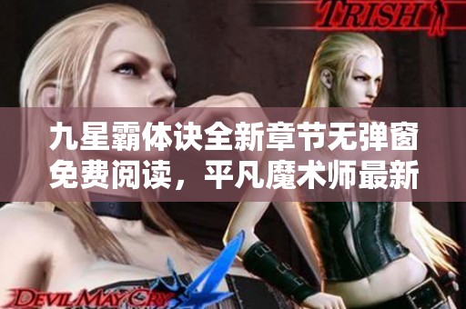 九星霸体诀全新章节无弹窗免费阅读，平凡魔术师最新力作尽在其中