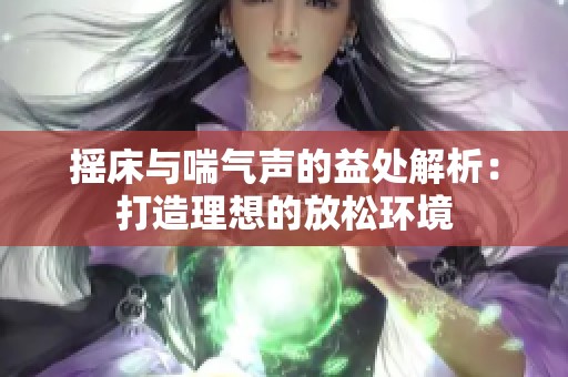 摇床与喘气声的益处解析：打造理想的放松环境