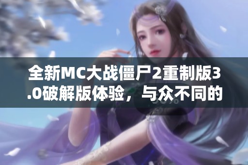 全新MC大战僵尸2重制版3.0破解版体验，与众不同的精彩冒险之旅