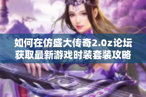 如何在仿盛大传奇2.0z论坛获取最新游戏时装套装攻略