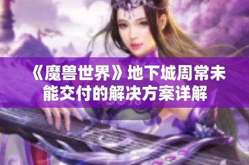 《魔兽世界》地下城周常未能交付的解决方案详解