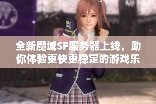 全新魔域SF服务器上线，助你体验更快更稳定的游戏乐趣