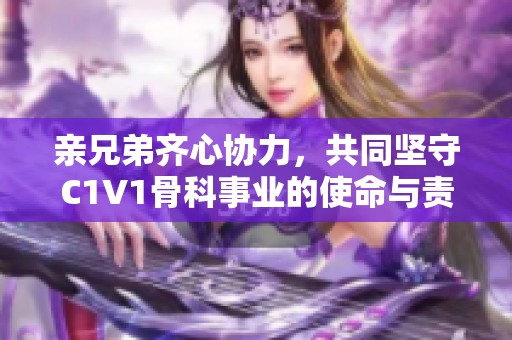 亲兄弟齐心协力，共同坚守C1V1骨科事业的使命与责任