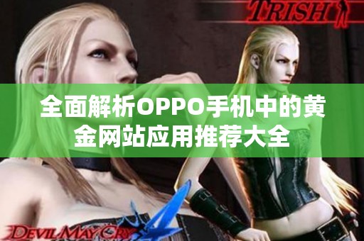 全面解析OPPO手机中的黄金网站应用推荐大全