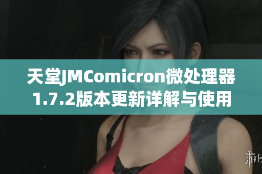 天堂JMComicron微处理器1.7.2版本更新详解与使用指南