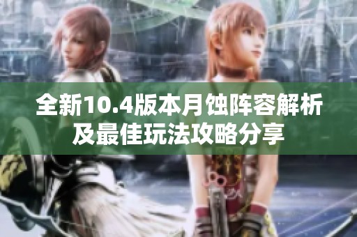 全新10.4版本月蚀阵容解析及最佳玩法攻略分享