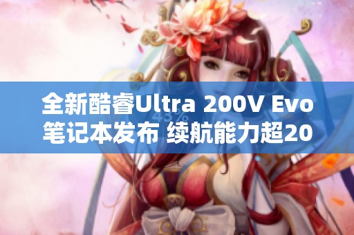 全新酷睿Ultra 200V Evo笔记本发布 续航能力超20小时