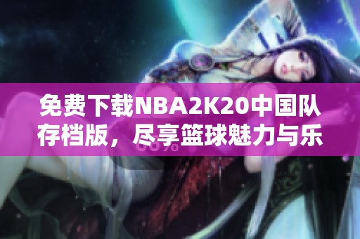 免费下载NBA2K20中国队存档版，尽享篮球魅力与乐趣