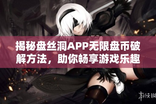 揭秘盘丝洞APP无限盘币破解方法，助你畅享游戏乐趣