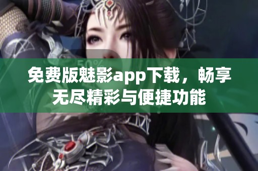 免费版魅影app下载，畅享无尽精彩与便捷功能