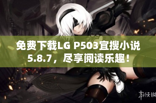 免费下载LG P503宜搜小说5.8.7，尽享阅读乐趣！