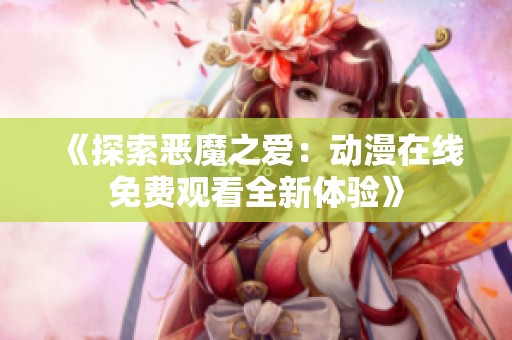 《探索恶魔之爱：动漫在线免费观看全新体验》