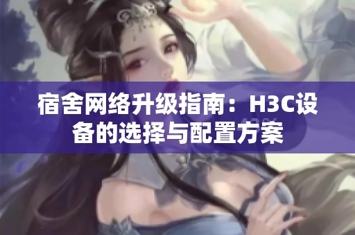 宿舍网络升级指南：H3C设备的选择与配置方案