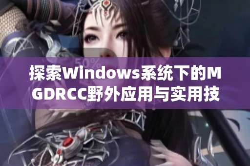 探索Windows系统下的MGDRCC野外应用与实用技巧