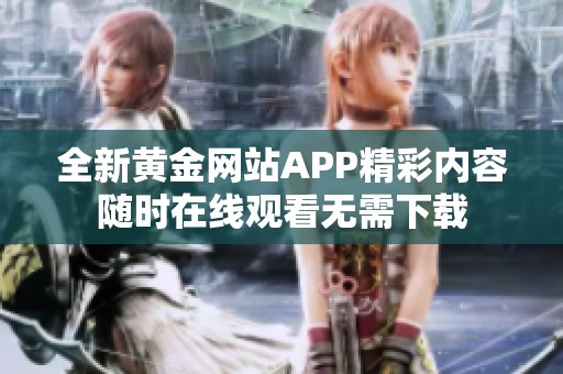 全新黄金网站APP精彩内容随时在线观看无需下载