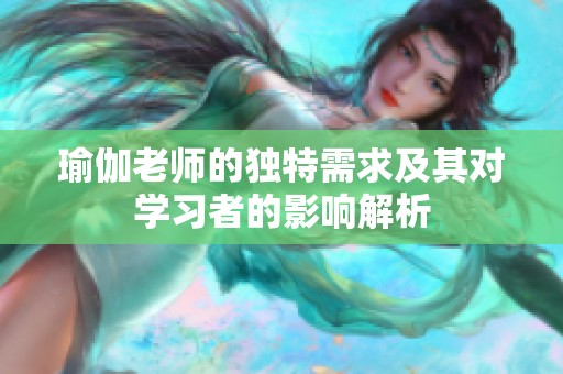 瑜伽老师的独特需求及其对学习者的影响解析