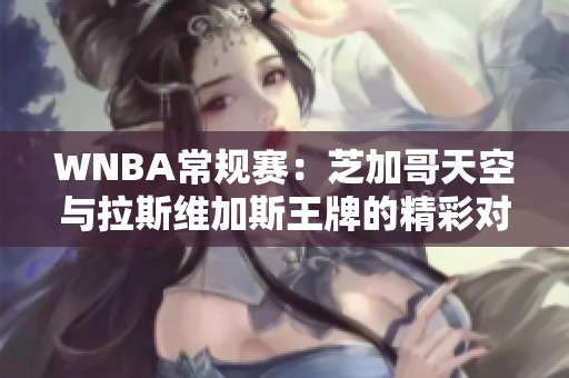 WNBA常规赛：芝加哥天空与拉斯维加斯王牌的精彩对决分析