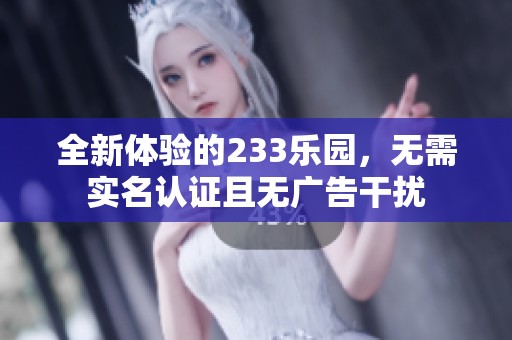 全新体验的233乐园，无需实名认证且无广告干扰