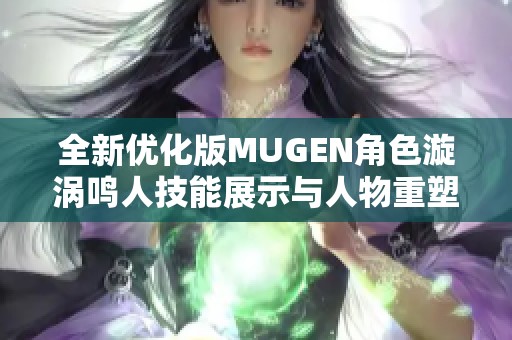 全新优化版MUGEN角色漩涡鸣人技能展示与人物重塑解析