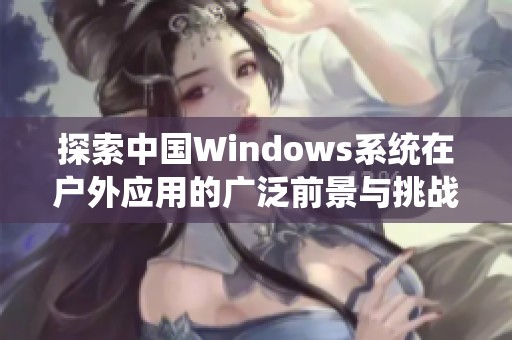 探索中国Windows系统在户外应用的广泛前景与挑战