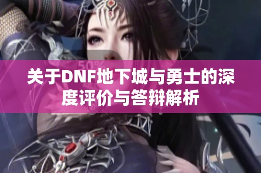 关于DNF地下城与勇士的深度评价与答辩解析