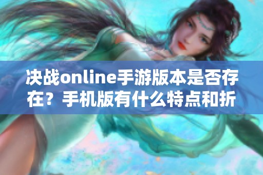 决战online手游版本是否存在？手机版有什么特点和折扣信息