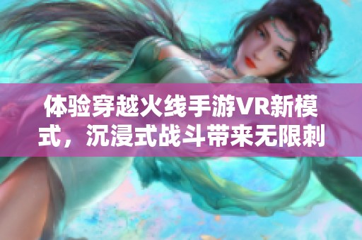 体验穿越火线手游VR新模式，沉浸式战斗带来无限刺激