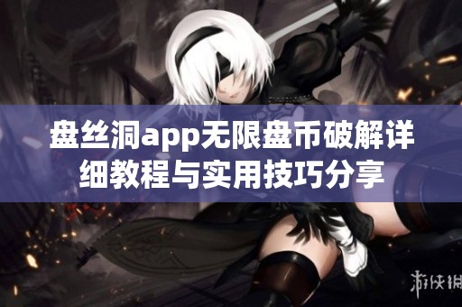 盘丝洞app无限盘币破解详细教程与实用技巧分享