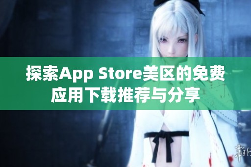 探索App Store美区的免费应用下载推荐与分享